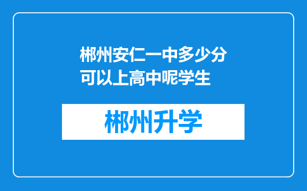 郴州安仁一中多少分可以上高中呢学生