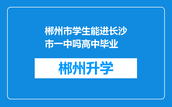 郴州市学生能进长沙市一中吗高中毕业