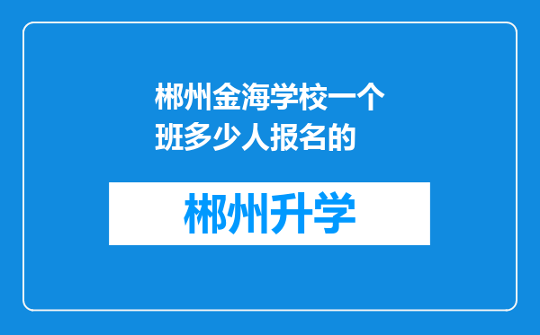 郴州金海学校一个班多少人报名的