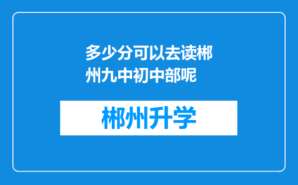 多少分可以去读郴州九中初中部呢