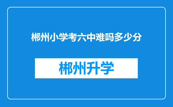 郴州小学考六中难吗多少分