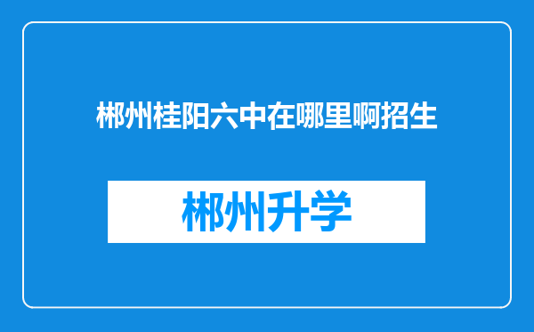 郴州桂阳六中在哪里啊招生