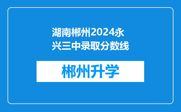 湖南郴州2024永兴三中录取分数线