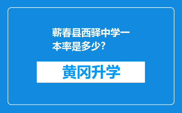 蕲春县西驿中学一本率是多少？