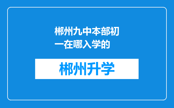 郴州九中本部初一在哪入学的