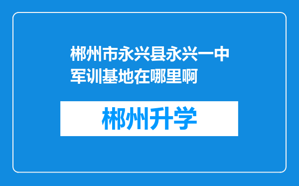 郴州市永兴县永兴一中军训基地在哪里啊