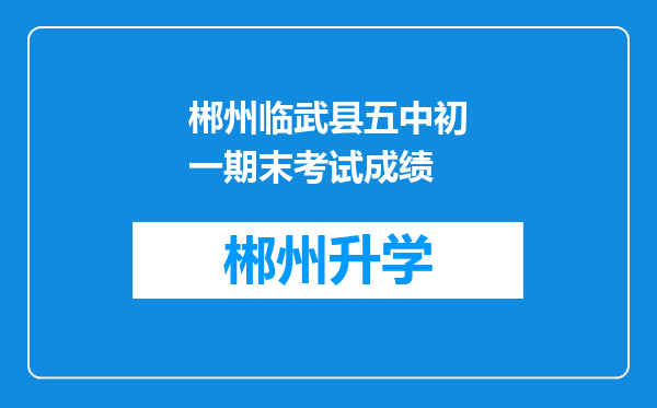 郴州临武县五中初一期末考试成绩