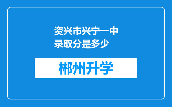 资兴市兴宁一中录取分是多少