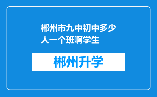 郴州市九中初中多少人一个班啊学生