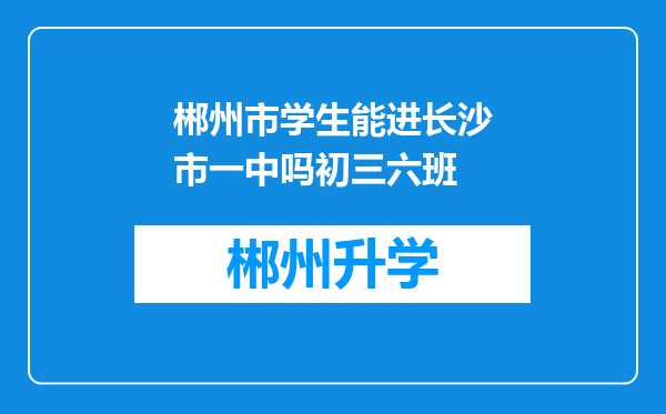 郴州市学生能进长沙市一中吗初三六班