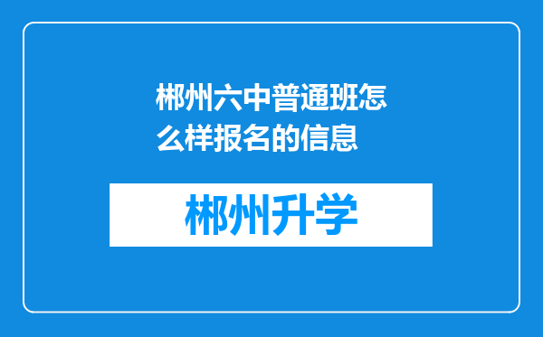 郴州六中普通班怎么样报名的信息