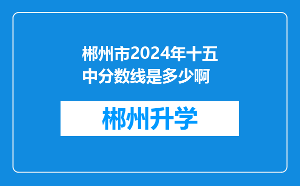 郴州市2024年十五中分数线是多少啊