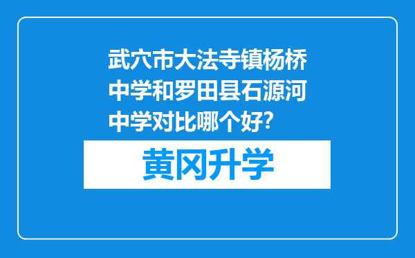 武穴市大法寺镇杨桥中学和罗田县石源河中学对比哪个好？