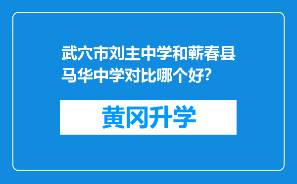 武穴市刘主中学和蕲春县马华中学对比哪个好？