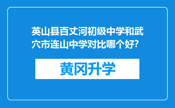 英山县百丈河初级中学和武穴市连山中学对比哪个好？