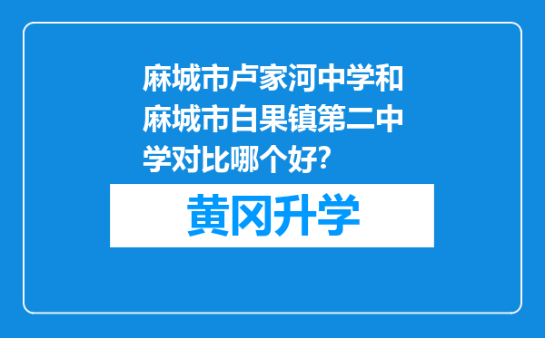 麻城市卢家河中学和麻城市白果镇第二中学对比哪个好？