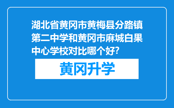 湖北省黄冈市黄梅县分路镇第二中学和黄冈市麻城白果中心学校对比哪个好？