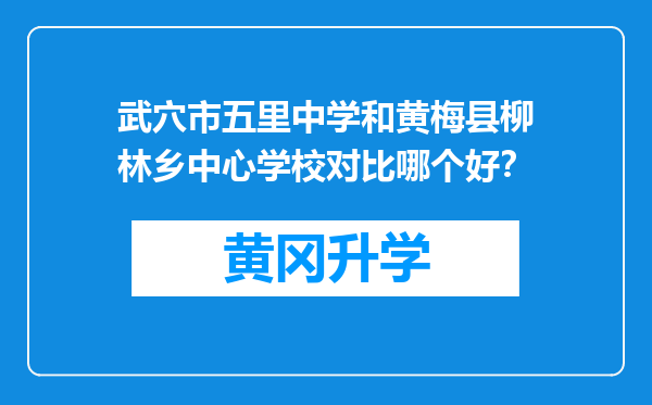 武穴市五里中学和黄梅县柳林乡中心学校对比哪个好？