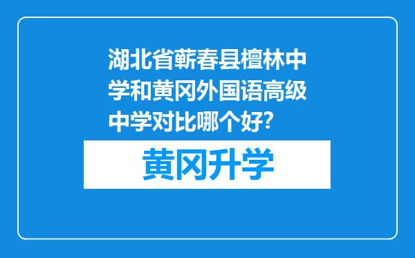 湖北省蕲春县檀林中学和黄冈外国语高级中学对比哪个好？