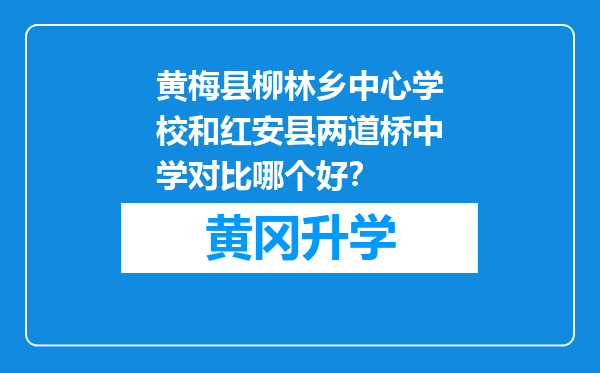 黄梅县柳林乡中心学校和红安县两道桥中学对比哪个好？