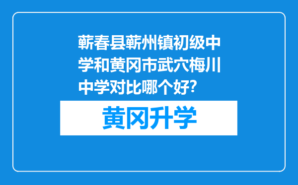 蕲春县蕲州镇初级中学和黄冈市武穴梅川中学对比哪个好？