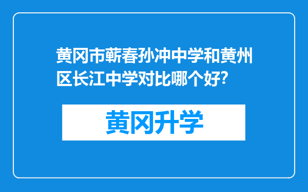 黄冈市蕲春孙冲中学和黄州区长江中学对比哪个好？