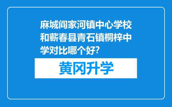 麻城阎家河镇中心学校和蕲春县青石镇桐梓中学对比哪个好？