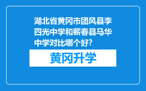 湖北省黄冈市团风县李四光中学和蕲春县马华中学对比哪个好？