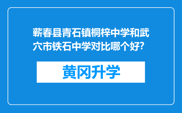 蕲春县青石镇桐梓中学和武穴市铁石中学对比哪个好？