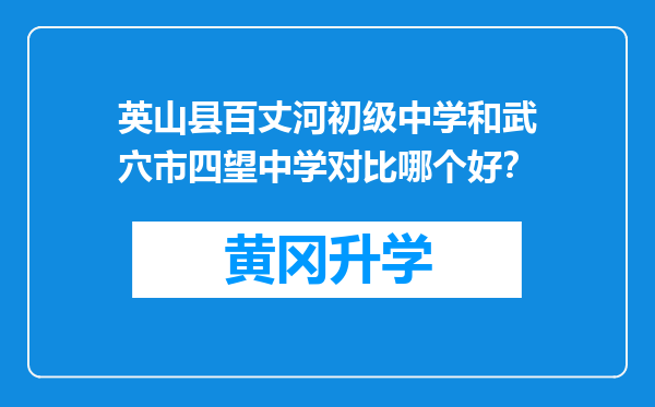 英山县百丈河初级中学和武穴市四望中学对比哪个好？