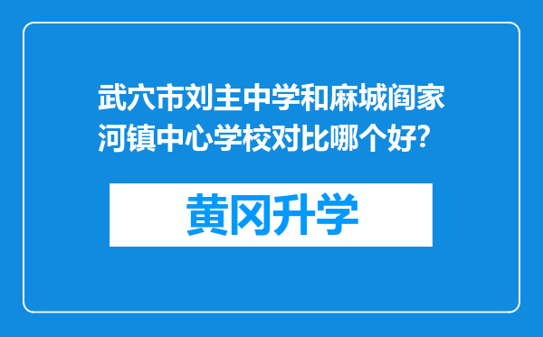 武穴市刘主中学和麻城阎家河镇中心学校对比哪个好？