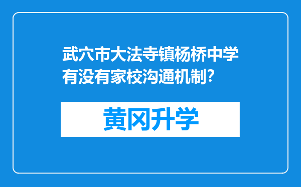 武穴市大法寺镇杨桥中学有没有家校沟通机制？