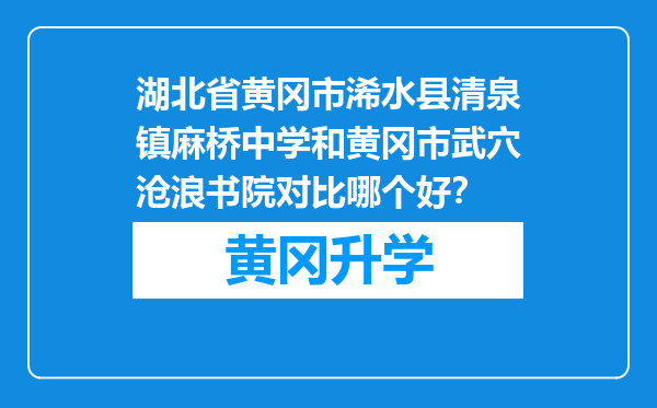 湖北省黄冈市浠水县清泉镇麻桥中学和黄冈市武穴沧浪书院对比哪个好？