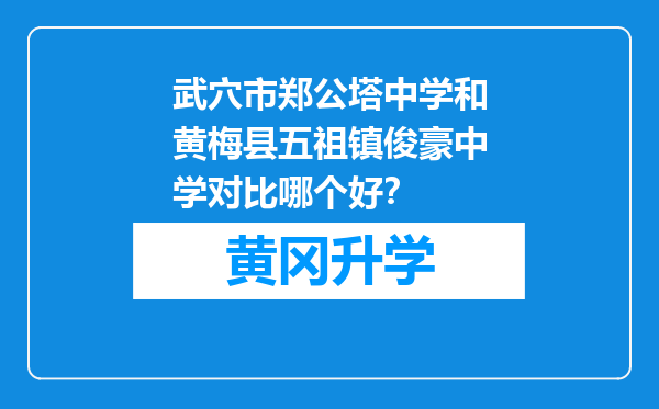 武穴市郑公塔中学和黄梅县五祖镇俊豪中学对比哪个好？