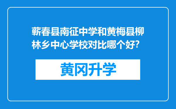 蕲春县南征中学和黄梅县柳林乡中心学校对比哪个好？