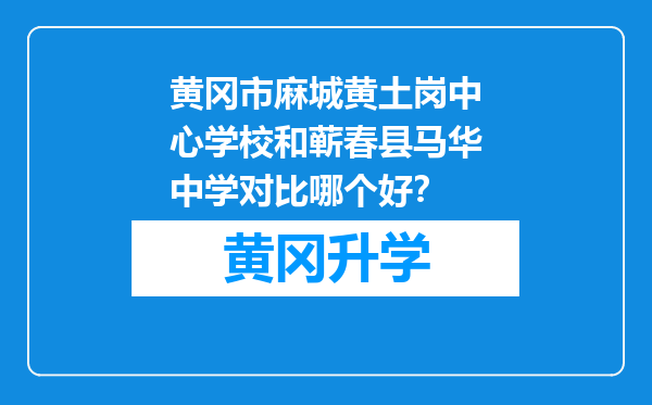 黄冈市麻城黄土岗中心学校和蕲春县马华中学对比哪个好？