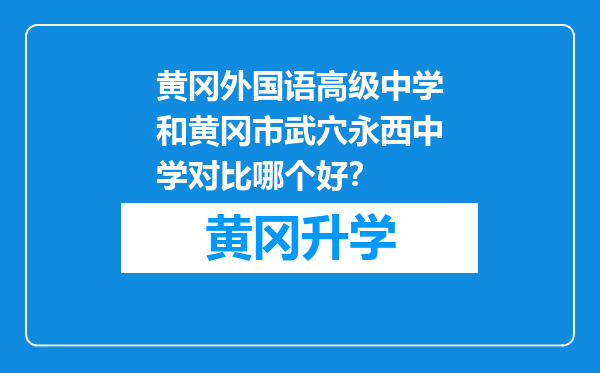 黄冈外国语高级中学和黄冈市武穴永西中学对比哪个好？