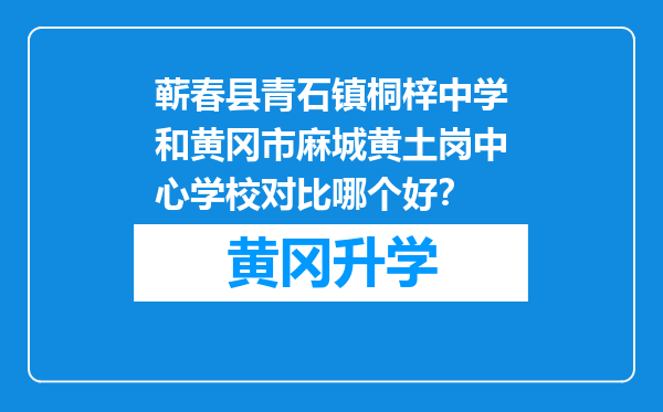 蕲春县青石镇桐梓中学和黄冈市麻城黄土岗中心学校对比哪个好？