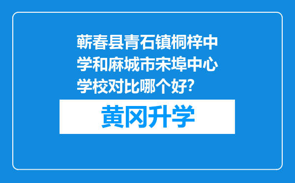 蕲春县青石镇桐梓中学和麻城市宋埠中心学校对比哪个好？