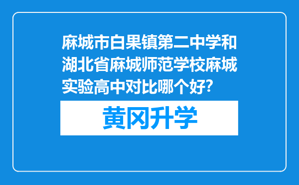 麻城市白果镇第二中学和湖北省麻城师范学校麻城实验高中对比哪个好？