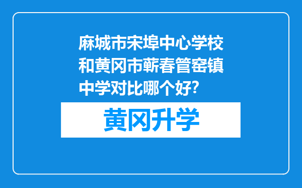 麻城市宋埠中心学校和黄冈市蕲春管窑镇中学对比哪个好？