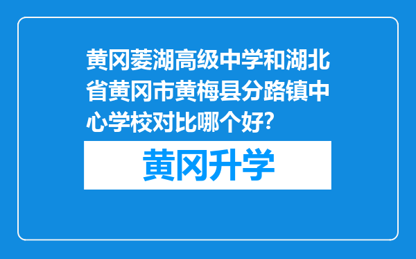 黄冈菱湖高级中学和湖北省黄冈市黄梅县分路镇中心学校对比哪个好？