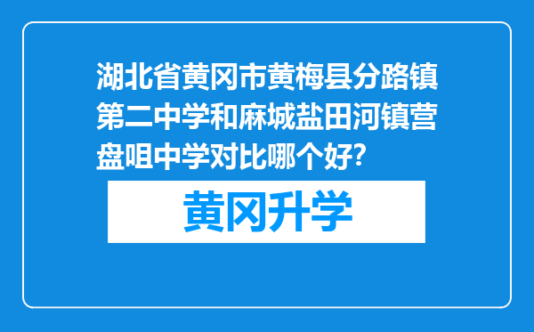 湖北省黄冈市黄梅县分路镇第二中学和麻城盐田河镇营盘咀中学对比哪个好？