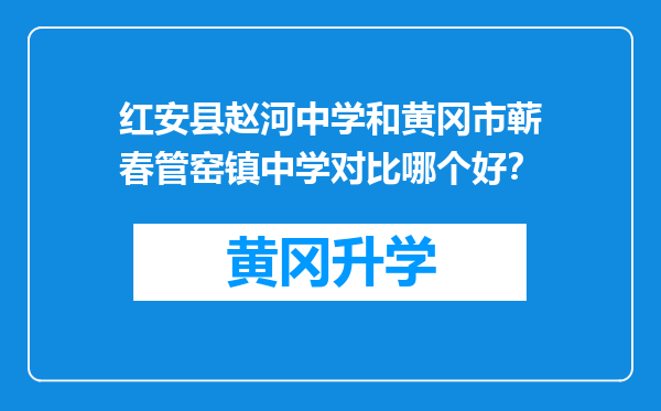 红安县赵河中学和黄冈市蕲春管窑镇中学对比哪个好？