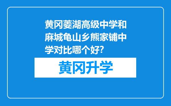 黄冈菱湖高级中学和麻城龟山乡熊家铺中学对比哪个好？