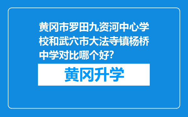 黄冈市罗田九资河中心学校和武穴市大法寺镇杨桥中学对比哪个好？