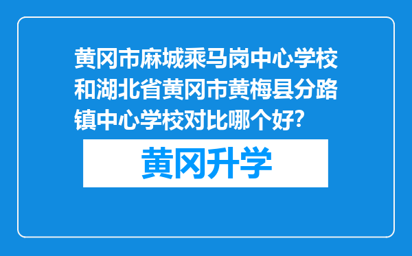 黄冈市麻城乘马岗中心学校和湖北省黄冈市黄梅县分路镇中心学校对比哪个好？