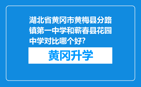 湖北省黄冈市黄梅县分路镇第一中学和蕲春县花园中学对比哪个好？