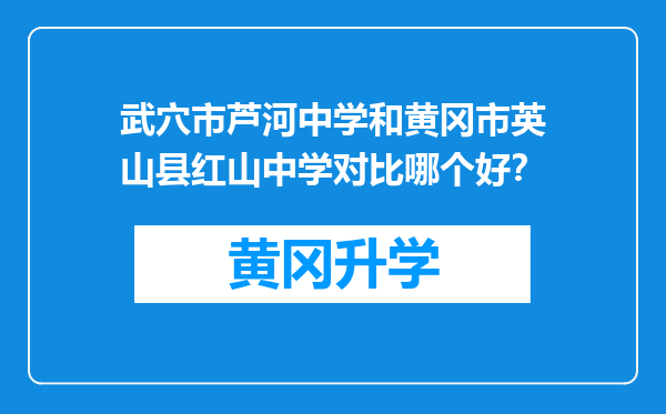 武穴市芦河中学和黄冈市英山县红山中学对比哪个好？