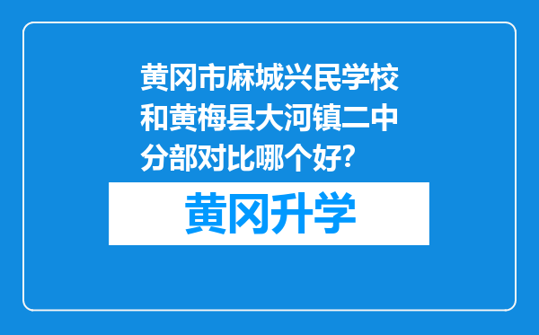 黄冈市麻城兴民学校和黄梅县大河镇二中分部对比哪个好？